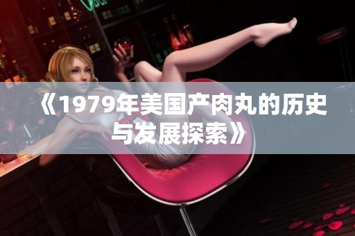 《1979年美国产肉丸的历史与发展探索》