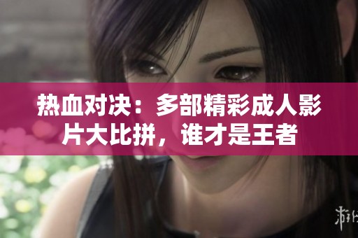 热血对决：多部精彩成人影片大比拼，谁才是王者