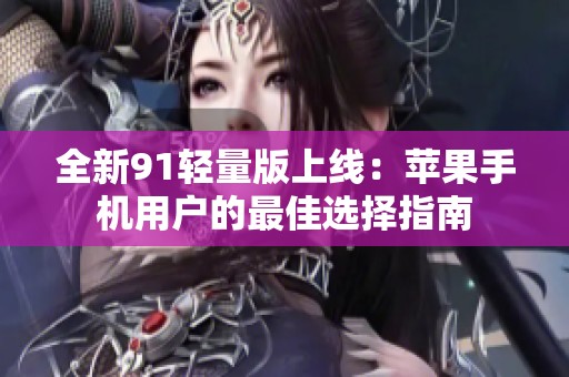 全新91轻量版上线：苹果手机用户的最佳选择指南
