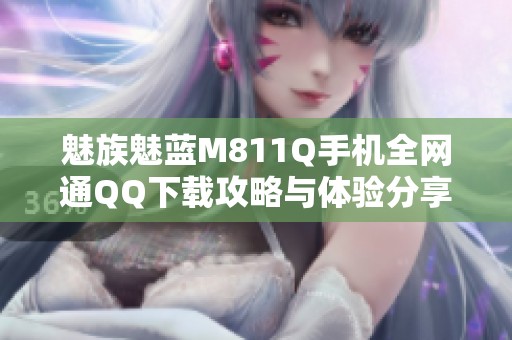 魅族魅蓝M811Q手机全网通QQ下载攻略与体验分享