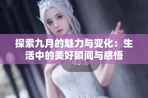 探索九月的魅力与变化：生活中的美好瞬间与感悟