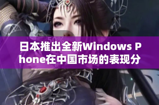 日本推出全新Windows Phone在中国市场的表现分析