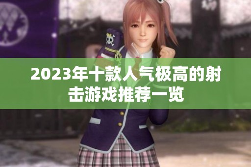 2023年十款人气极高的射击游戏推荐一览