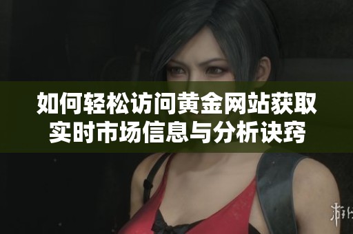 如何轻松访问黄金网站获取实时市场信息与分析诀窍