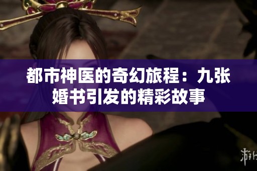 都市神医的奇幻旅程：九张婚书引发的精彩故事