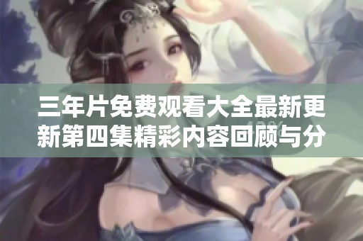 三年片免费观看大全最新更新第四集精彩内容回顾与分享