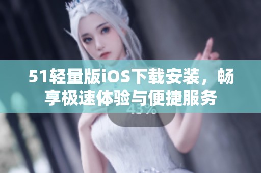 51轻量版iOS下载安装，畅享极速体验与便捷服务