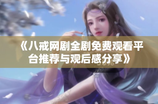 《八戒网剧全剧免费观看平台推荐与观后感分享》
