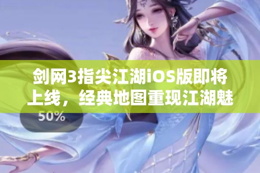 剑网3指尖江湖iOS版即将上线，经典地图重现江湖魅力