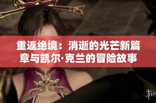 重返绝境：消逝的光芒新篇章与凯尔·克兰的冒险故事