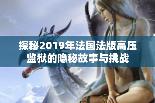 探秘2019年法国法版高压监狱的隐秘故事与挑战