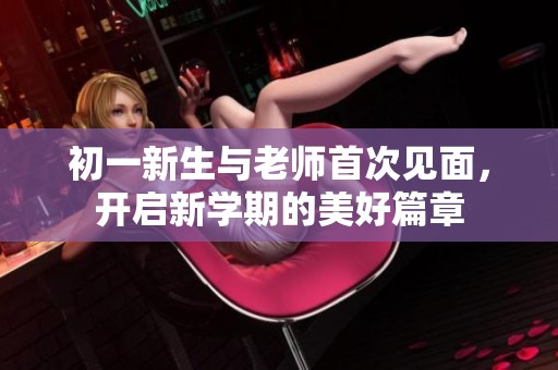 初一新生与老师首次见面，开启新学期的美好篇章
