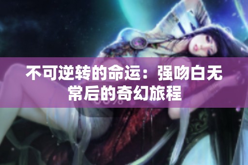不可逆转的命运：强吻白无常后的奇幻旅程