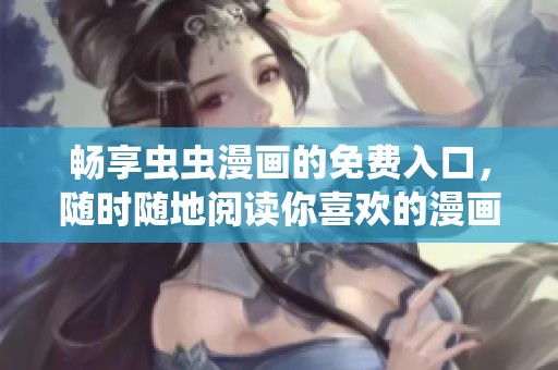 畅享虫虫漫画的免费入口，随时随地阅读你喜欢的漫画内容