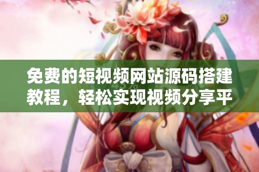 免费的短视频网站源码搭建教程，轻松实现视频分享平台