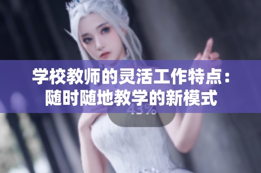 学校教师的灵活工作特点：随时随地教学的新模式
