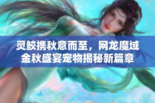 灵鲛携秋意而至，网龙魔域金秋盛宴宠物揭秘新篇章