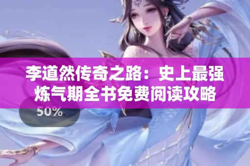 李道然传奇之路：史上最强炼气期全书免费阅读攻略