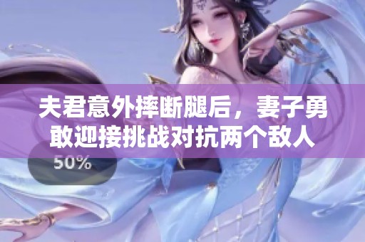 夫君意外摔断腿后，妻子勇敢迎接挑战对抗两个敌人