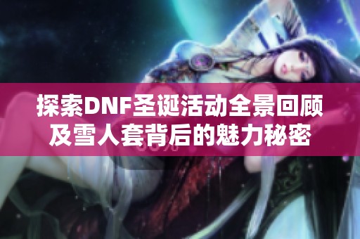 探索DNF圣诞活动全景回顾及雪人套背后的魅力秘密