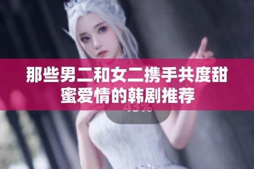 那些男二和女二携手共度甜蜜爱情的韩剧推荐