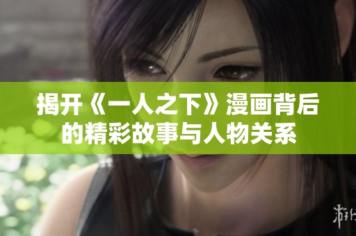 揭开《一人之下》漫画背后的精彩故事与人物关系