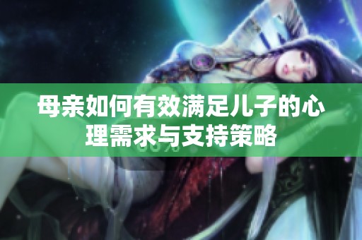 母亲如何有效满足儿子的心理需求与支持策略