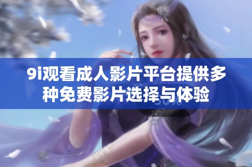 9i观看成人影片平台提供多种免费影片选择与体验