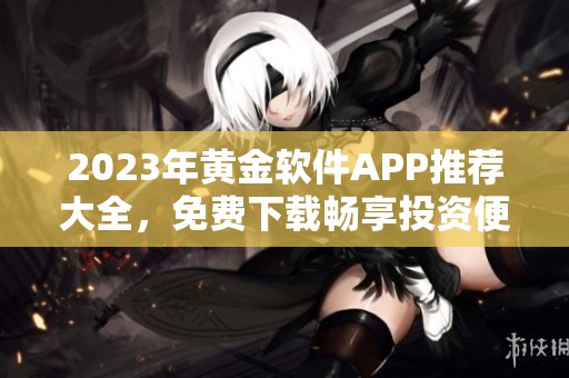 2023年黄金软件APP推荐大全，免费下载畅享投资便利体验