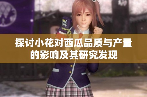 探讨小花对西瓜品质与产量的影响及其研究发现