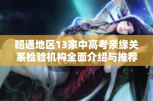昭通地区13家中高考亲缘关系检验机构全面介绍与推荐