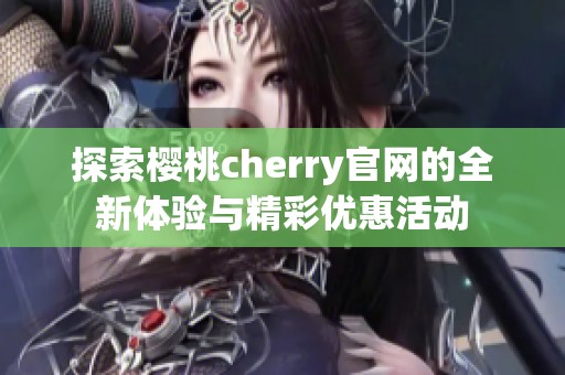 探索樱桃cherry官网的全新体验与精彩优惠活动