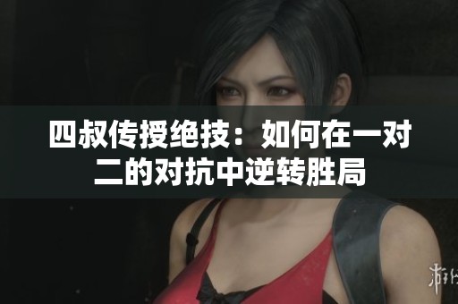 四叔传授绝技：如何在一对二的对抗中逆转胜局
