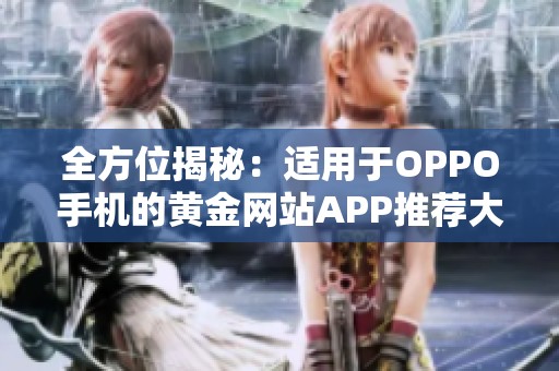 全方位揭秘：适用于OPPO手机的黄金网站APP推荐大全