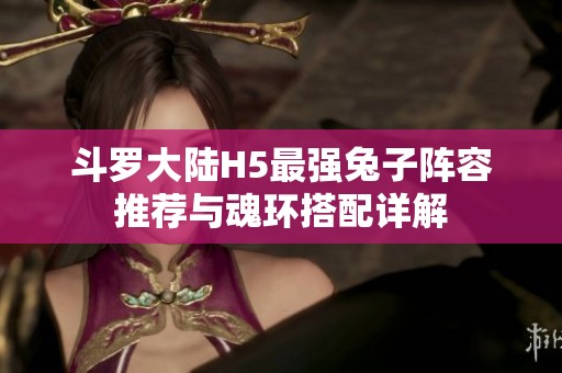 斗罗大陆H5最强兔子阵容推荐与魂环搭配详解