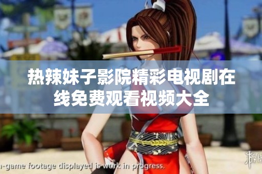 热辣妹子影院精彩电视剧在线免费观看视频大全
