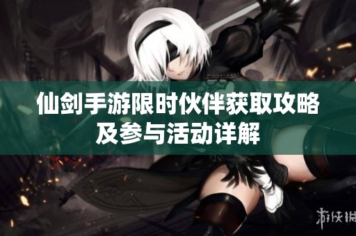 仙剑手游限时伙伴获取攻略及参与活动详解