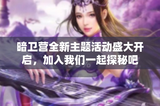 暗卫营全新主题活动盛大开启，加入我们一起探秘吧