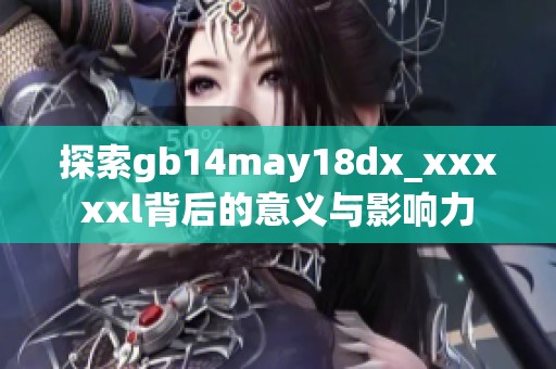 探索gb14may18dx_xxxxxl背后的意义与影响力