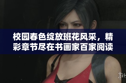 校园春色绽放班花风采，精彩章节尽在书画家百家阅读