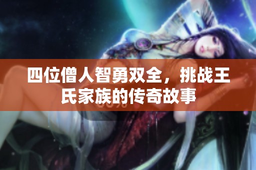 四位僧人智勇双全，挑战王氏家族的传奇故事