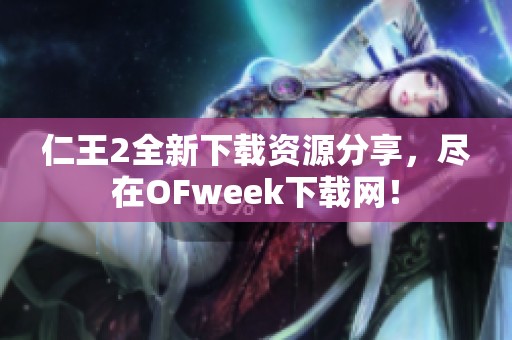 仁王2全新下载资源分享，尽在OFweek下载网！