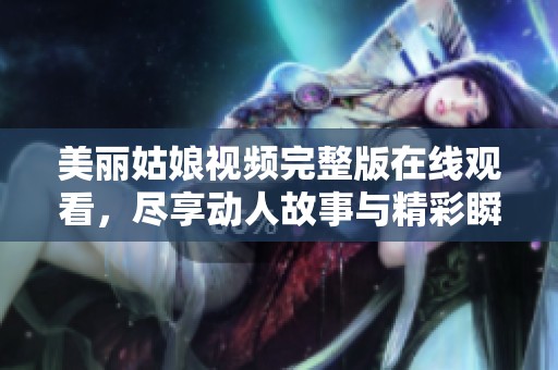 美丽姑娘视频完整版在线观看，尽享动人故事与精彩瞬间