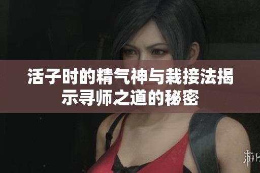 活子时的精气神与栽接法揭示寻师之道的秘密
