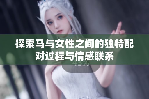 探索马与女性之间的独特配对过程与情感联系