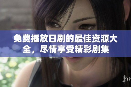 免费播放日剧的最佳资源大全，尽情享受精彩剧集