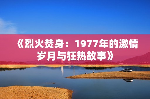 《烈火焚身：1977年的激情岁月与狂热故事》