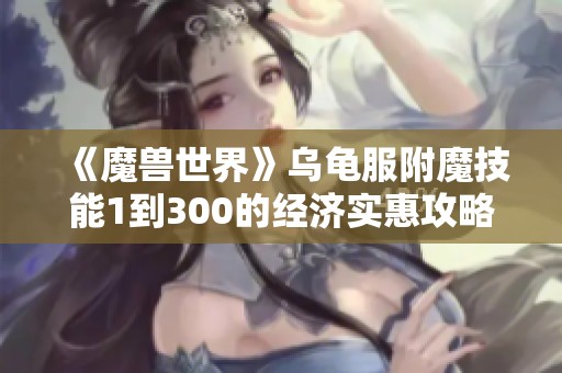 《魔兽世界》乌龟服附魔技能1到300的经济实惠攻略分享