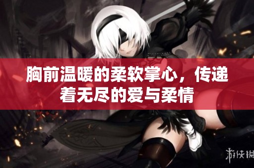 胸前温暖的柔软掌心，传递着无尽的爱与柔情