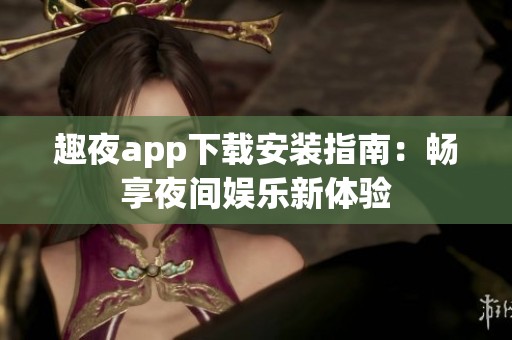 趣夜app下载安装指南：畅享夜间娱乐新体验